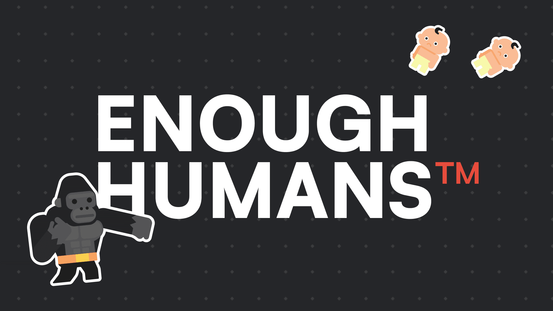 Enough Humans™